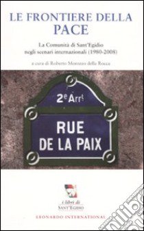 Le frontiere della pace. La comunità di Sant'Egidio negli scenari internazionali (1980-2008) libro di Morozzo Della Rocca R. (cur.)