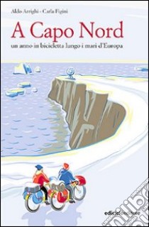 A Capo nord. Un anno in bicicletta lungo i mari d'Europa libro di Arrighi Aldo; Figini Carla