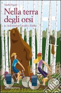 Nella terra degli orsi. In bicicletta tra Canada e Alaska libro di Segato Sandra