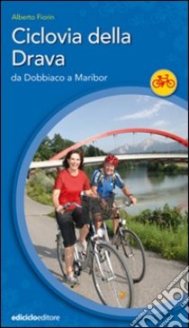 Ciclovia della Drava. Da Dobbiaco a Maribor libro di Fiorin Alberto