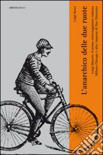 L'anarchico delle due ruote. Luigi Masetti: il primo cicloviaggiatore italiano. Milano-Chicago e altre imprese di fine '800 libro di Rossi Luigi