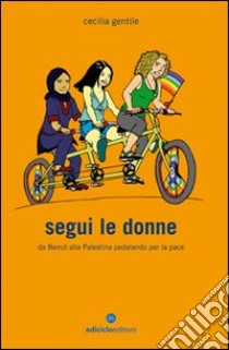 Segui le donne. Da Beirut alla Palestina pedalando per la pace libro di Gentile Cecilia