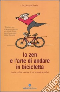 Lo Zen e l'arte di andare in bicicletta. La vita e altre forature di un nomade a pedali libro di Marthaler Claude