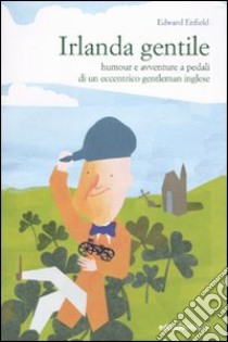 Irlanda gentile. Humour e avventure a pedali di un eccentrico gentleman inglese libro di Enfield Edward