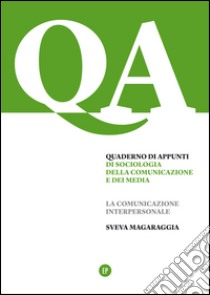 Quaderno di appunti di sociologia della comunicazione e dei media. La comunicazione interpersonale libro di Magaraggia Sveva