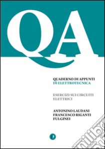 Quaderno di appunti di elettrotecnica. Esercizi sui circuiti elettrici libro di Laudani Antonino; Riganti Fulginei Francesco