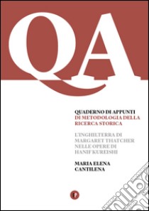 Quaderno d'appunti di metodologia della ricerca storica. L'Inghilterra di Margaret Thatcher nelle opere di Hanif Kureishi libro di Cantilena Maria Elena