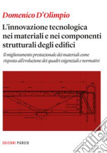 L'innovazione tecnologica nei materiali e nei componenti strutturali degli edifici. Il miglioramento prestazionale dei materiali come risposta all'evoluzione dei quadri esigenziali e normativi libro di D'Olimpio Domenico