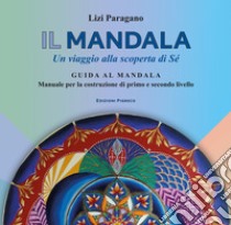 Il mandala. Un viaggio alla scoperta di Sé. Guida al mandala. Manuale per la costruzione di primo e secondo livello libro di Paragano Lizi