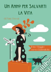 Un anno per salvarti la vita. Il tuo viaggio verso l'autenticità libro di Dresti Patty