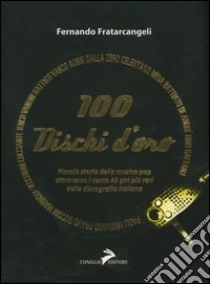 100 dischi d'oro. Piccola storia della musica pop attraverso i cento 45 giri più rari della discografia italiana libro di Fratarcangeli Fernando; Coniglio F. (cur.)