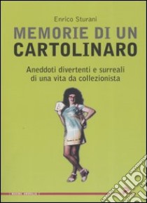 Memorie di un cartolinaro. Aneddoti divertenti e surreali di una vita da collezionista libro di Sturani Enrico