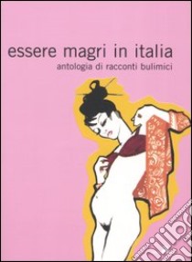 Essere magri in Italia. Antologia di racconti bulimici libro di Morgante D. (cur.); Armati C. (cur.)