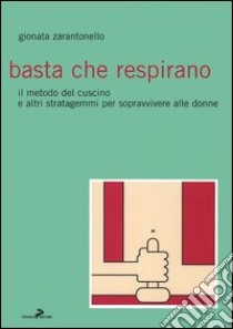 Basta che respirano. Il metodo del cuscino e altri stratagemmi per sopravvivere alle donne libro di Zarantonello Gionata