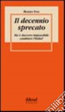 Il decennio sprecato. Ma è davvero impossibile cambiare l'Italia? libro di Foa Renzo