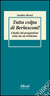 Tutta colpa di Berlusconi! L'Italia del pregiudizio vista da un trentenne libro di Bruni Sandro