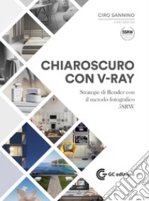 Chiaroscuro con V-Ray. Strategie di Render con il metodo fotografico 5SRW. Con Materiale digitale (su supporto fisico) libro di Sannino Ciro; Congiu G. (cur.)