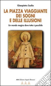 La Piazza viaggiante dei sogni e delle illusioni. Un mondo magico dove tutto è possibile libro di Scalia Gianpietro