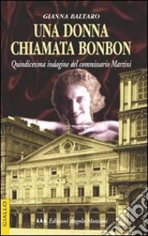 Una donna chiamata Bonbon. Quindicesima indagine del commissario Martini libro di Baltaro Gianna