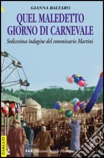 Quel maledetto giorno di carnevale. Sedicesima indagine del commissario Martini libro di Baltaro Gianna