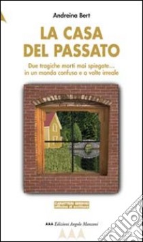 La casa del passato. Due tragiche morti mai spiegate e la paura di ripiombare in un mondo confuso e a volte irreale libro di Bert Andreina