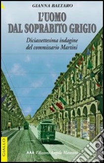 L'uomo dal soprabito grigio. Diciassettesima indagine del commissario Martini libro di Baltaro Gianna