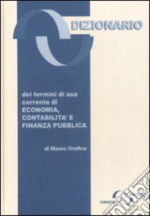 Dizionario dei termini di uso corrente di economia, contabilità e finanza pubblica libro di Orefice Mauro