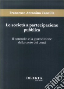 Le società a partecipazione pubblica. Il controllo e la giurisdizione della Corte dei conti libro di Cancilla Francesco Antonino