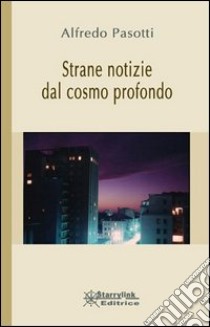 Strane notizie dal cosmo profondo libro di Pasotti Alfredo