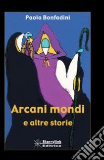 Arcani mondi e altre storie libro di Bonfadini Paola