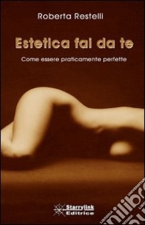 Estetica fai da te. Come essere praticamente perfette libro di Restelli Roberta