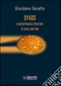 Dyads: a discontinuous structure of space and time libro di Serafin Giordano