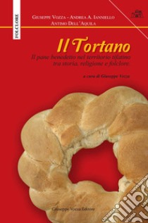 Il Tortano. Il pane benedetto nel territorio tifatino tra storia, religione e folclore libro di Vozza Giuseppe; Ianniello Andrea A.; Dell'Aquila Antimo