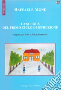 La scuola del primo ciclo di istruzione. Organizzazione e funzionamento libro di Mone Raffaele