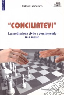 «Conciliatevi». La mediazione civile e commerciale in 4 mosse libro di Giannico Bruno