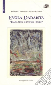 Evola Dadaista. Dada non significa nulla libro di Ianniello Andrea A.; Franci Federica