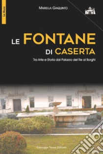 Le fontane di Caserta. Tra arte e storia dal Palazzo del re ai Borghi libro di Giaquinto Mariella