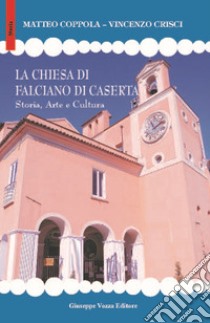 La chiesa di Falciano di Caserta. Storia, arte e cultura libro di Coppola Matteo; Crisci Vincenzo