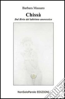 Chissà. Dal bivio del profondo anoressico libro di Massaro Barbara