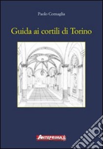 Guida ai cortili di Torino libro di Cornaglia Paolo