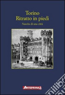 Torino. Ritratto in piedi. Nascita di una città libro