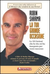 La tua grande occasione. Le 101 lezioni che la vita mi ha insegnato per avere successo libro di Sharma Robin S.