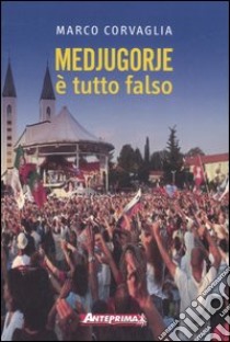 Medjugorje. E tutto falso libro di Corvaglia Marco