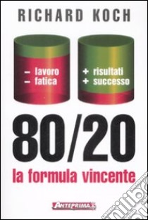 80/20. La formula vincente. Meno lavoro; meno fatica; più risultati; più successo libro di Koch Richard