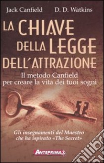 La chiave della legge dell'attrazione. Il metodo Canfield per creare la vita dei tuoi sogni libro di Canfield Jack; Watkins D. D.