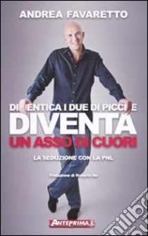 Dimentica i due di picche. Diventa un asso di cuori. La seduzione con la PNL libro di Favaretto Andrea