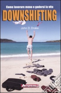 Downshifting. Come lavorare meno e godersi la vita libro di Drake John D.