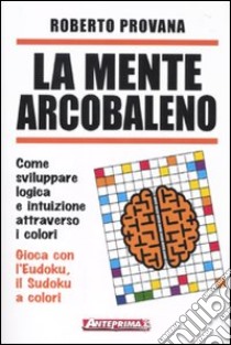 La mente arcobaleno. Come sviluppare logica e intuizione attraverso i colori libro di Provana Roberto