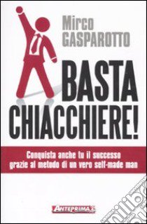 Basta chiacchiere! Conquista anche tu il successo grazie al metodo di un vero self-made man libro di Gasparotto Mirco