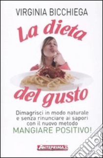 La dieta del gusto. Dimagrisci in modo naturale e senza rinunciare ai sapori con il nuovo metodo Mangiare positivo! libro di Bicchiega Virginia